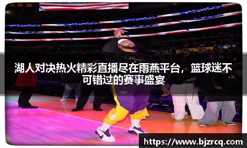 湖人对决热火精彩直播尽在雨燕平台，篮球迷不可错过的赛事盛宴