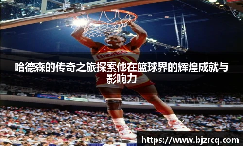 哈德森的传奇之旅探索他在篮球界的辉煌成就与影响力