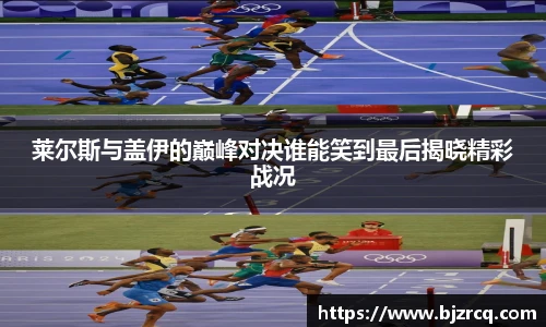 莱尔斯与盖伊的巅峰对决谁能笑到最后揭晓精彩战况
