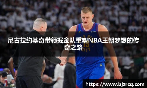尼古拉约基奇带领掘金队重塑NBA王朝梦想的传奇之路