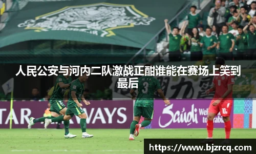 人民公安与河内二队激战正酣谁能在赛场上笑到最后