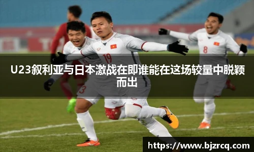 U23叙利亚与日本激战在即谁能在这场较量中脱颖而出
