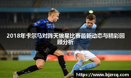 2018年卡尔马对阵天狼星比赛最新动态与精彩回顾分析