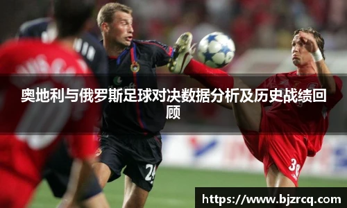 奥地利与俄罗斯足球对决数据分析及历史战绩回顾