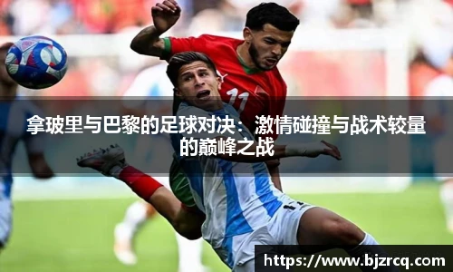 拿玻里与巴黎的足球对决：激情碰撞与战术较量的巅峰之战