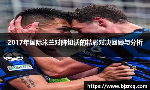 2017年国际米兰对阵切沃的精彩对决回顾与分析