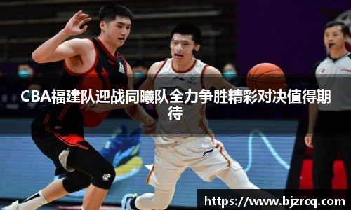 CBA福建队迎战同曦队全力争胜精彩对决值得期待