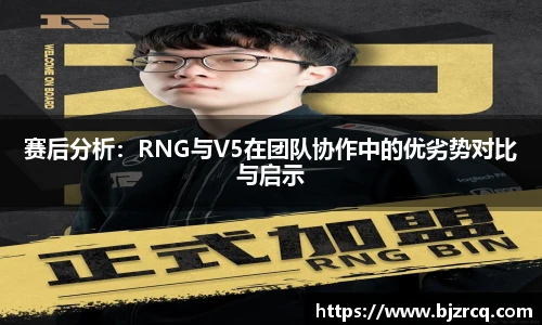 赛后分析：RNG与V5在团队协作中的优劣势对比与启示