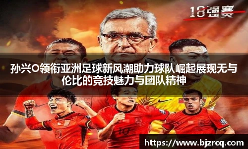 孙兴O领衔亚洲足球新风潮助力球队崛起展现无与伦比的竞技魅力与团队精神
